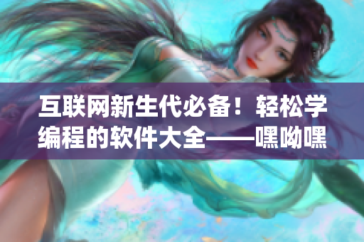 互聯(lián)網(wǎng)新生代必備！輕松學(xué)編程的軟件大全——嘿呦嘿呦app