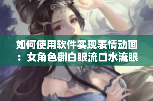 如何使用軟件實現(xiàn)表情動畫：女角色翻白眼流口水流眼淚？