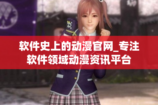 軟件史上的動漫官網(wǎng)_專注軟件領(lǐng)域動漫資訊平臺