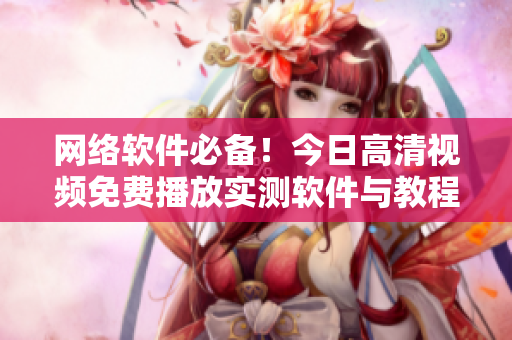 網(wǎng)絡(luò)軟件必備！今日高清視頻免費(fèi)播放實(shí)測軟件與教程