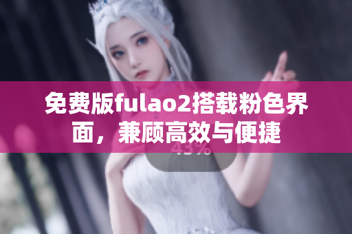 免費(fèi)版fulao2搭載粉色界面，兼顧高效與便捷