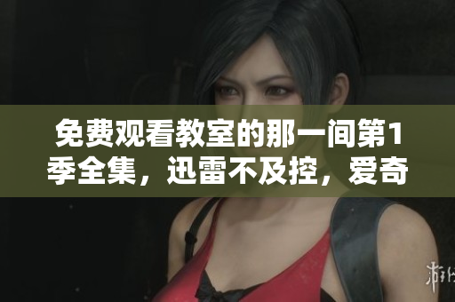 免費(fèi)觀看教室的那一間第1季全集，迅雷不及控，愛奇藝秒開可觀看