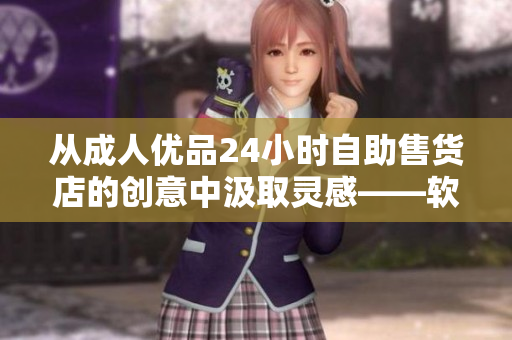 從成人優(yōu)品24小時自助售貨店的創(chuàng)意中汲取靈感——軟件自助服務的未來趨勢