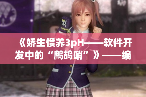 《嬌生慣養(yǎng)3pH——軟件開(kāi)發(fā)中的“鷓鴣哨”》——編寫(xiě)高質(zhì)量代碼的秘訣