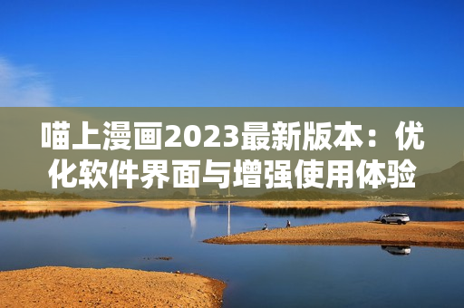 喵上漫畫2023最新版本：優(yōu)化軟件界面與增強(qiáng)使用體驗(yàn)