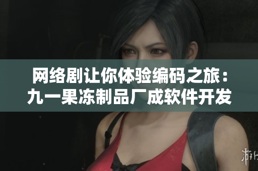 網(wǎng)絡(luò)劇讓你體驗(yàn)編碼之旅：九一果凍制品廠成軟件開發(fā)公司