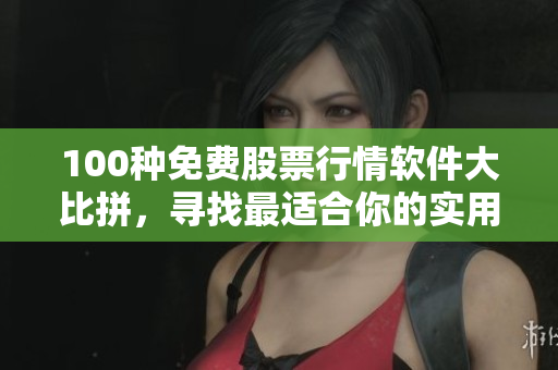 100種免費(fèi)股票行情軟件大比拼，尋找最適合你的實(shí)用工具