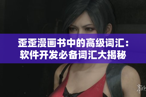 歪歪漫畫書中的高級詞匯：軟件開發(fā)必備詞匯大揭秘