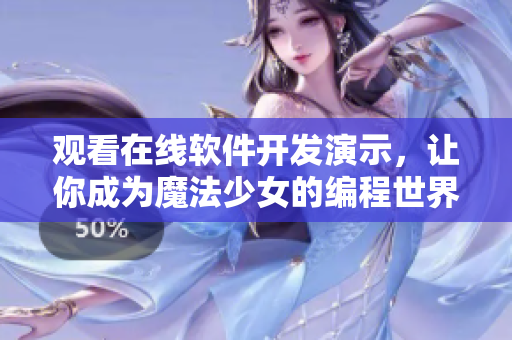 觀看在線軟件開發(fā)演示，讓你成為魔法少女的編程世界