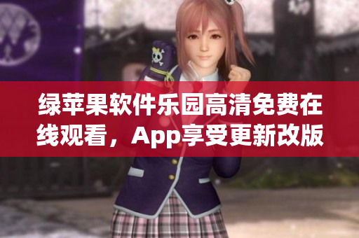 綠蘋(píng)果軟件樂(lè)園高清免費(fèi)在線觀看，App享受更新改版的便利。