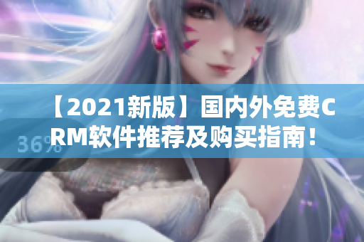 【2021新版】國內(nèi)外免費CRM軟件推薦及購買指南！