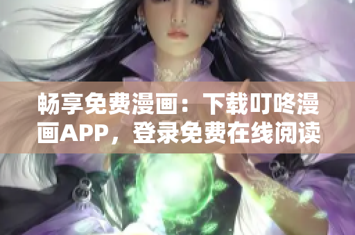 暢享免費(fèi)漫畫：下載叮咚漫畫APP，登錄免費(fèi)在線閱讀