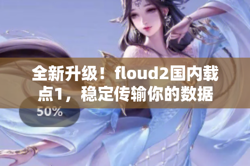 全新升級！floud2國內(nèi)載點(diǎn)1，穩(wěn)定傳輸你的數(shù)據(jù)