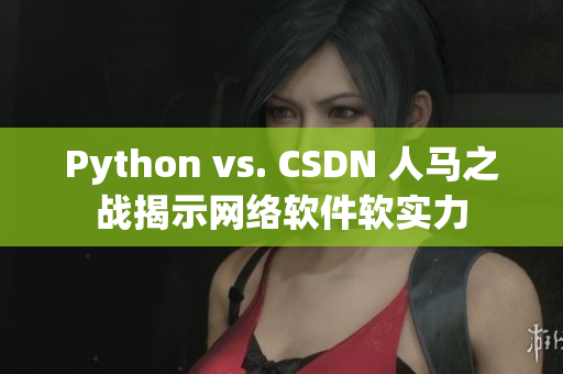 Python vs. CSDN 人馬之戰(zhàn)揭示網(wǎng)絡(luò)軟件軟實(shí)力