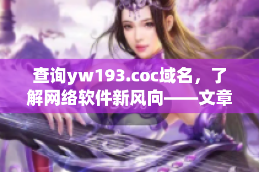 查詢yw193.coc域名，了解網(wǎng)絡(luò)軟件新風(fēng)向——文章編輯專注細(xì)分領(lǐng)域！