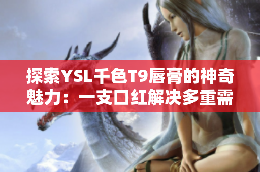 探索YSL千色T9唇膏的神奇魅力：一支口紅解決多重需求