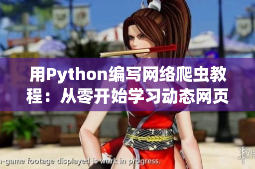 用Python編寫網(wǎng)絡(luò)爬蟲教程：從零開始學(xué)習(xí)動態(tài)網(wǎng)頁爬取技巧