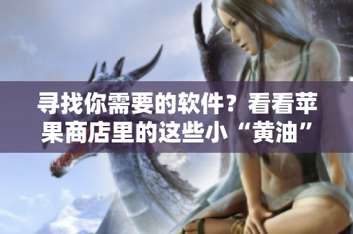 尋找你需要的軟件？看看蘋果商店里的這些小“黃油”！