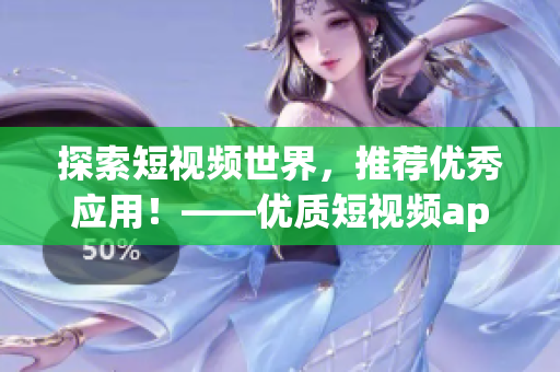 探索短視頻世界，推薦優(yōu)秀應(yīng)用！——優(yōu)質(zhì)短視頻app推薦下載