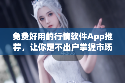 免費好用的行情軟件App推薦，讓你足不出戶掌握市場動態(tài)！