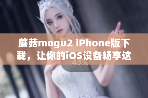 蘑菇mogu2 iPhone版下載，讓你的iOS設(shè)備暢享這款出色的軟件