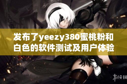 發(fā)布了yeezy380蜜桃粉和白色的軟件測試及用戶體驗(yàn)報(bào)告