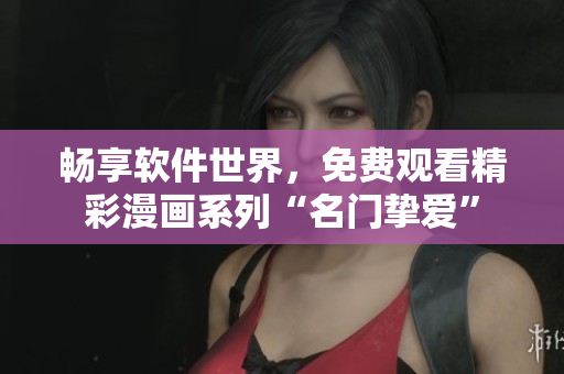 暢享軟件世界，免費觀看精彩漫畫系列“名門摯愛”