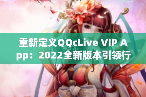 重新定義QQcLive VIP App：2022全新版本引領(lǐng)行業(yè)風(fēng)向！