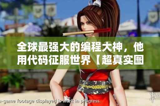 全球最強(qiáng)大的編程大神，他用代碼征服世界【超真實(shí)圖片曝光】