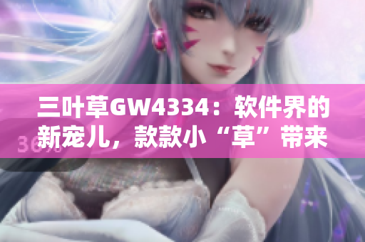 三葉草GW4334：軟件界的新寵兒，款款小“草”帶來全新體驗