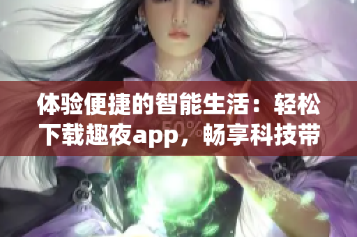 體驗便捷的智能生活：輕松下載趣夜app，暢享科技帶來的樂趣