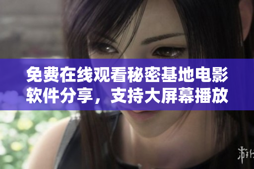 免費(fèi)在線觀看秘密基地電影軟件分享，支持大屏幕播放