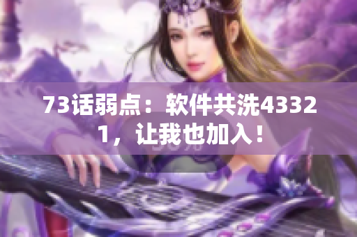 73話弱點(diǎn)：軟件共洗43321，讓我也加入！