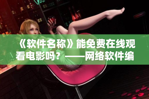 《軟件名稱》能免費(fèi)在線觀看電影嗎？——網(wǎng)絡(luò)軟件編輯分享