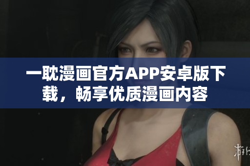 一耽漫畫官方APP安卓版下載，暢享優(yōu)質(zhì)漫畫內(nèi)容