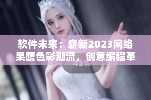 軟件未來：嶄新2023網(wǎng)絡(luò)果蔬色彩潮流，創(chuàng)意編程革新分享