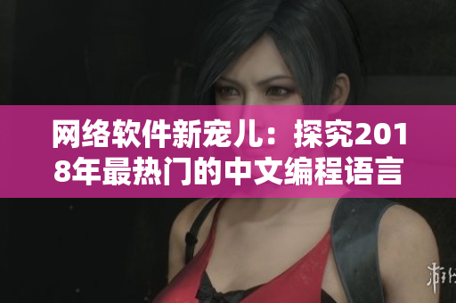 網(wǎng)絡(luò)軟件新寵兒：探究2018年最熱門的中文編程語言