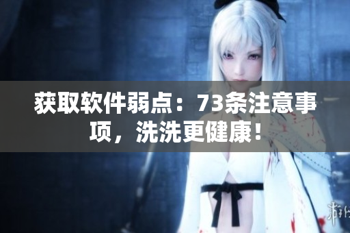 獲取軟件弱點(diǎn)：73條注意事項(xiàng)，洗洗更健康！