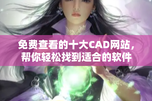 免費查看的十大CAD網站，幫你輕松找到適合的軟件