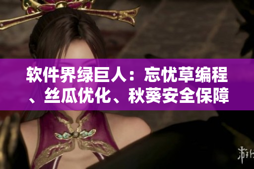 軟件界綠巨人：忘憂草編程、絲瓜優(yōu)化、秋葵安全保障