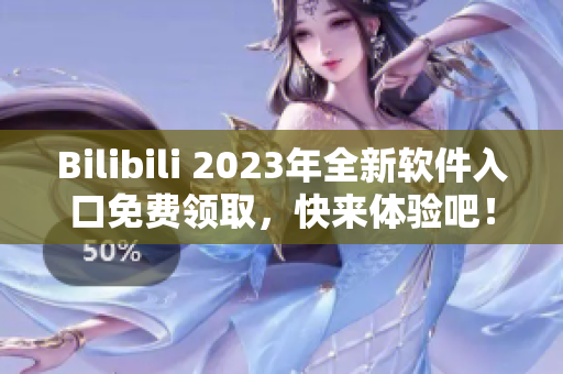 Bilibili 2023年全新軟件入口免費領(lǐng)取，快來體驗吧！