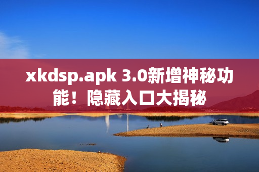 xkdsp.apk 3.0新增神秘功能！隱藏入口大揭秘
