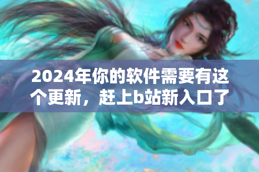 2024年你的軟件需要有這個更新，趕上b站新入口了解更多!