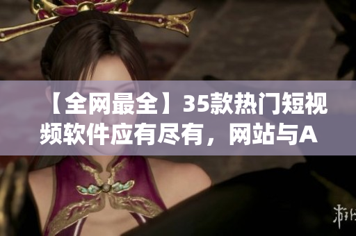 【全網最全】35款熱門短視頻軟件應有盡有，網站與App一網打盡！