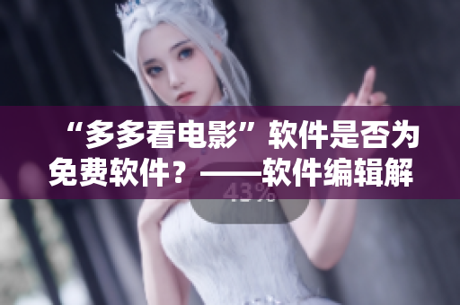 “多多看電影”軟件是否為免費(fèi)軟件？——軟件編輯解答