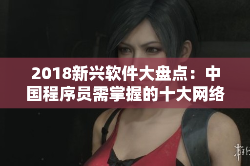 2018新興軟件大盤點(diǎn)：中國(guó)程序員需掌握的十大網(wǎng)絡(luò)軟件