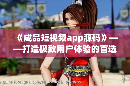 《成品短視頻app源碼》——打造極致用戶體驗(yàn)的首選！