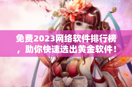 免費(fèi)2023網(wǎng)絡(luò)軟件排行榜，助你快速選出黃金軟件！