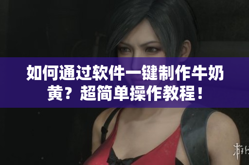 如何通過軟件一鍵制作牛奶黃？超簡單操作教程！