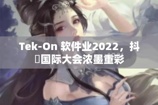Tek-On 軟件業(yè)2022，抖抈國際大會濃墨重彩